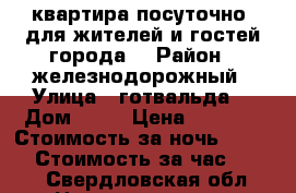 квартира посуточно! для жителей и гостей города. › Район ­ железнодорожный › Улица ­ готвальда  › Дом ­ 21 › Цена ­ 1 500 › Стоимость за ночь ­ 1 000 › Стоимость за час ­ 250 - Свердловская обл. Недвижимость » Квартиры аренда посуточно   